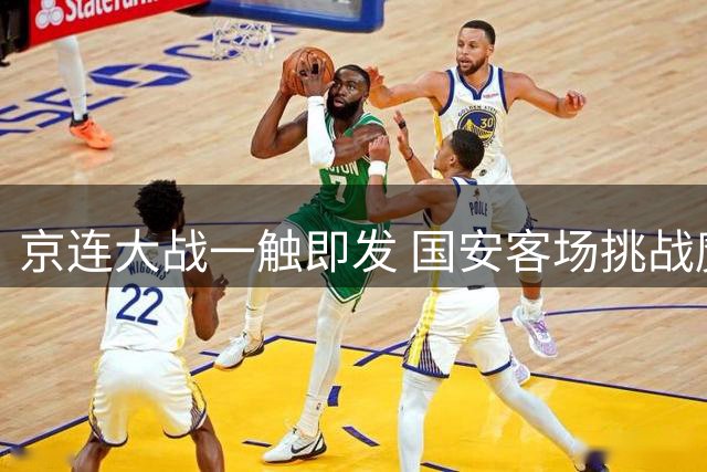 京连大战一触即发 国安客场挑战魔鬼主场大连英博