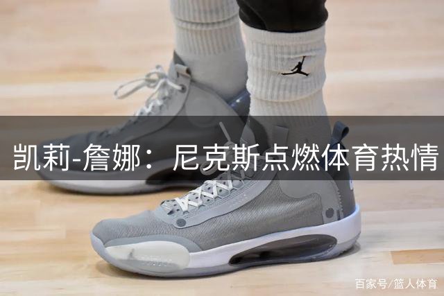 凯莉-詹娜：尼克斯点燃体育热情，亲历冠军时刻倍感幸运