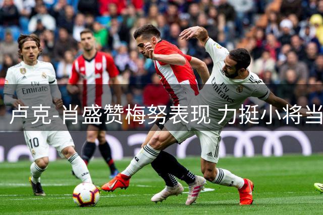 卢克-肖盛赞梅努表现 力挺小将当选全场最佳