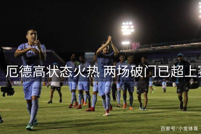 厄德高状态火热 两场破门已超上赛季总数
