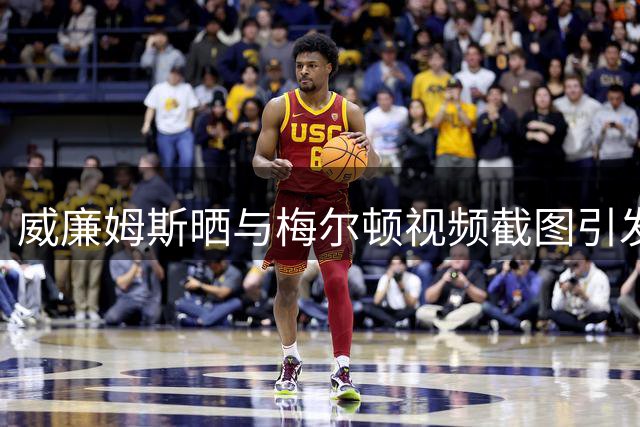 威廉姆斯晒与梅尔顿视频截图引发回忆
