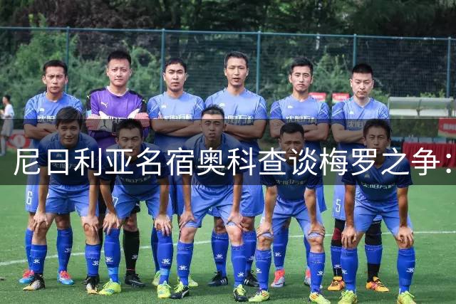 尼日利亚名宿奥科查谈梅罗之争：梅西天赋异禀 C罗靠勤奋取胜