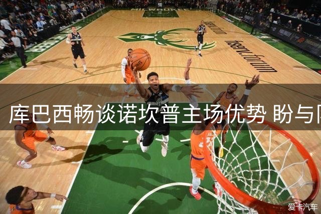 库巴西畅谈诺坎普主场优势 盼与队友共享球场首秀