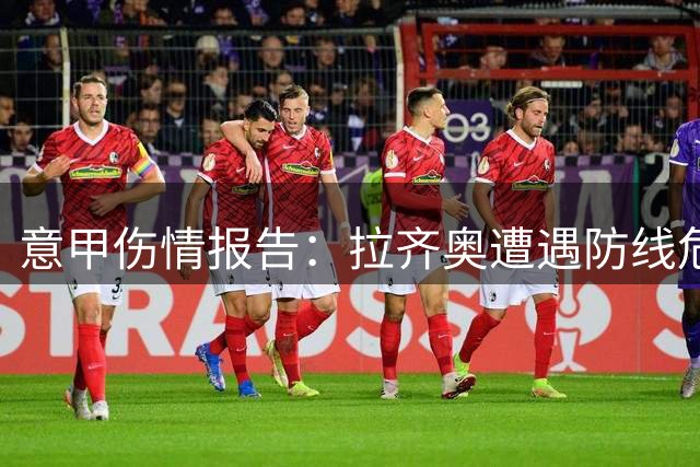 意甲伤情报告：拉齐奥遭遇防线危机 博洛尼亚仅失一员