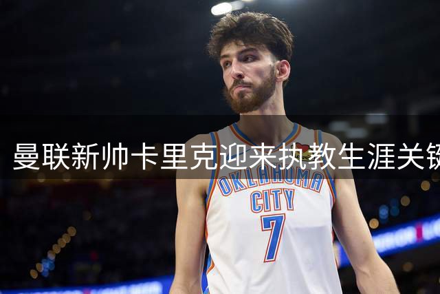 曼联新帅卡里克迎来执教生涯关键考验