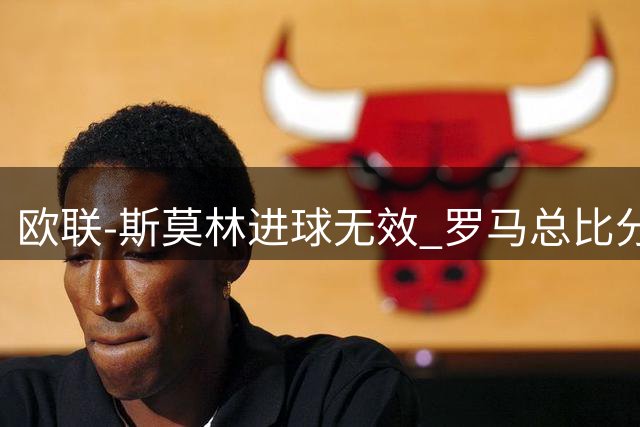 欧联-斯莫林进球无效 罗马总比分2-0皇家社会