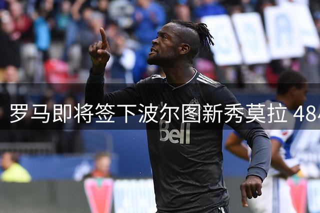 罗马即将签下波尔图新秀莫拉 48小时内完成体检