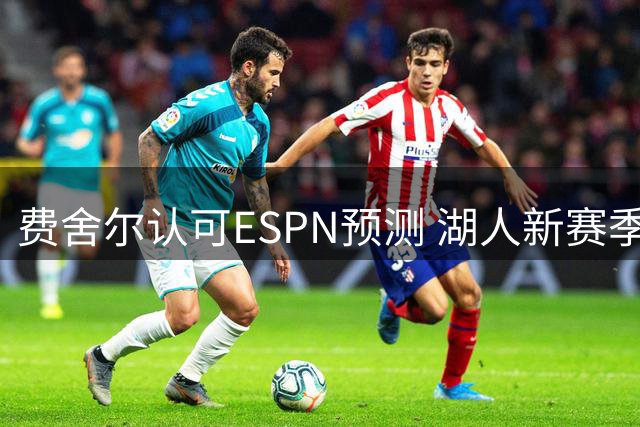 费舍尔认可ESPN预测 湖人新赛季或居西部第六