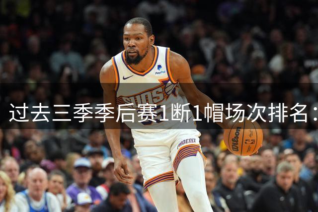 过去三季季后赛1断1帽场次排名：切特称王 OG紧随其后