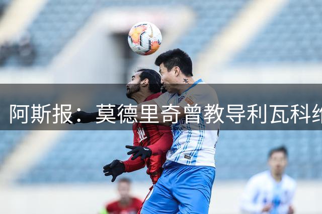 阿斯报：莫德里奇曾教导利瓦科维奇，让他摆脱害怕犯错的心态