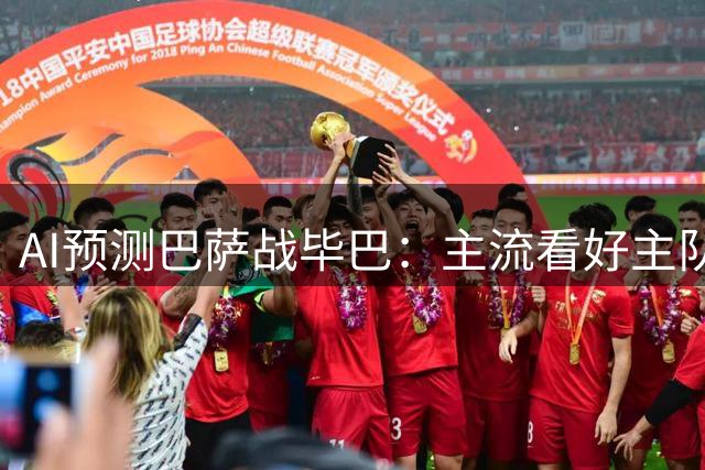 AI预测巴萨战毕巴：主流看好主队狂胜 唯一AI独防冷平