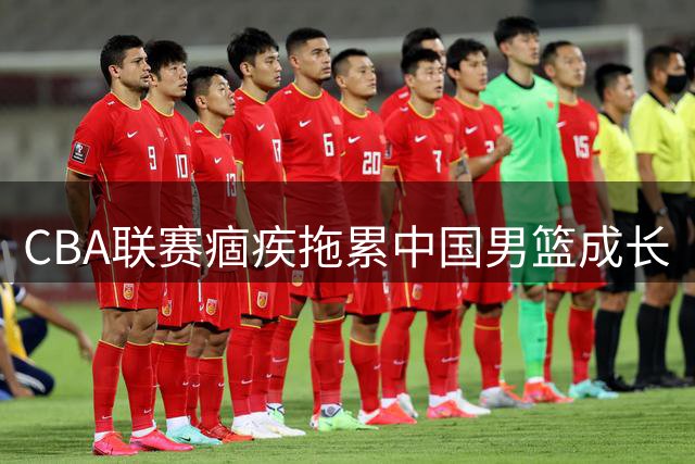 CBA联赛痼疾拖累中国男篮成长